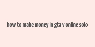 how to make money in gta v online solo