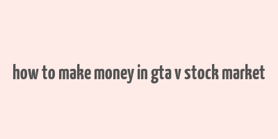 how to make money in gta v stock market