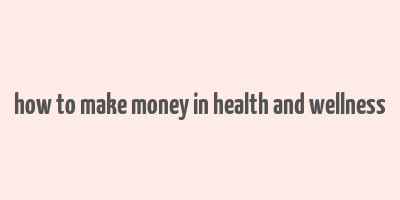 how to make money in health and wellness