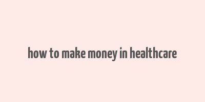 how to make money in healthcare