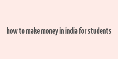 how to make money in india for students