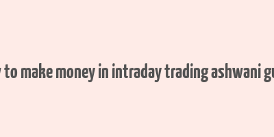 how to make money in intraday trading ashwani gujral