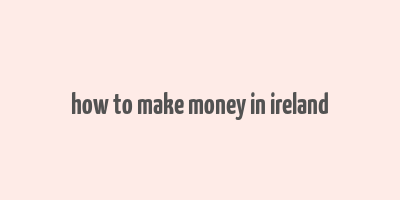 how to make money in ireland