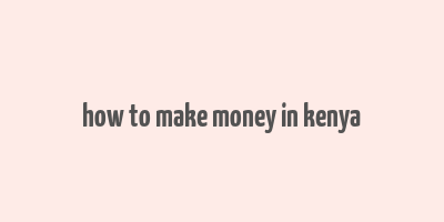 how to make money in kenya