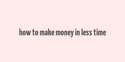 how to make money in less time