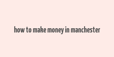 how to make money in manchester