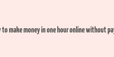 how to make money in one hour online without paying