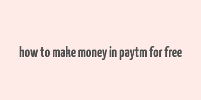 how to make money in paytm for free