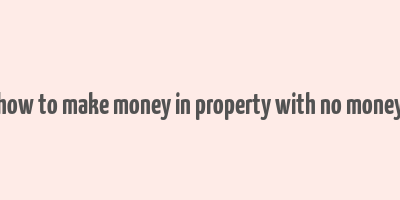 how to make money in property with no money