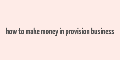 how to make money in provision business