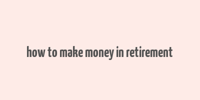 how to make money in retirement