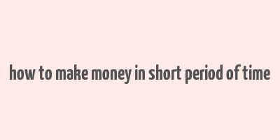 how to make money in short period of time