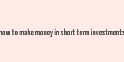 how to make money in short term investments