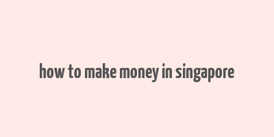 how to make money in singapore