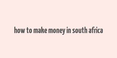 how to make money in south africa