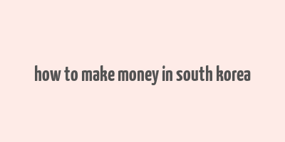 how to make money in south korea