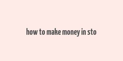 how to make money in sto