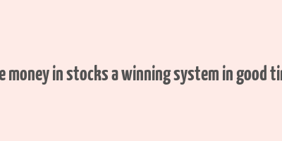 how to make money in stocks a winning system in good times and bad