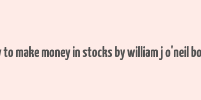 how to make money in stocks by william j o'neil books