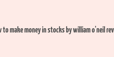 how to make money in stocks by william o'neil review