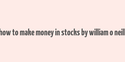 how to make money in stocks by william o neill