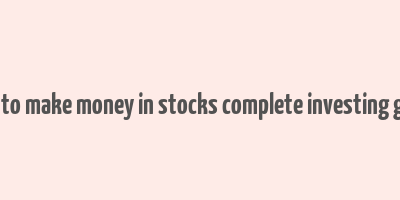 how to make money in stocks complete investing guide