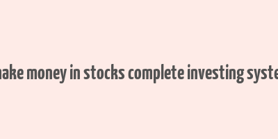 how to make money in stocks complete investing system ebook