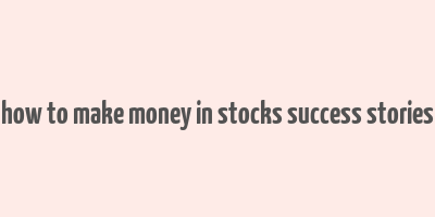 how to make money in stocks success stories