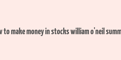 how to make money in stocks william o'neil summary