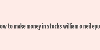 how to make money in stocks william o neil epub