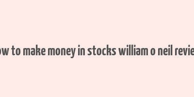 how to make money in stocks william o neil review