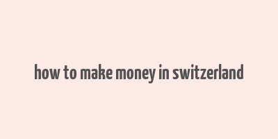 how to make money in switzerland