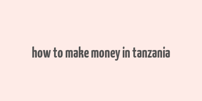 how to make money in tanzania