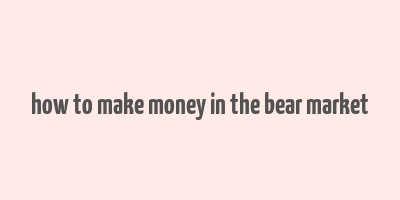 how to make money in the bear market