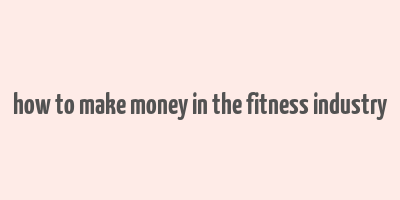 how to make money in the fitness industry