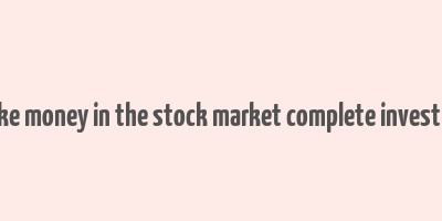 how to make money in the stock market complete investing system