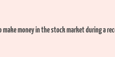 how to make money in the stock market during a recession