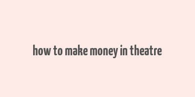 how to make money in theatre