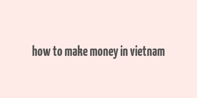 how to make money in vietnam