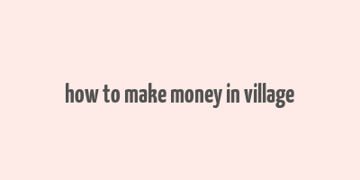 how to make money in village