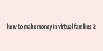 how to make money in virtual families 2