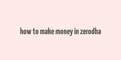 how to make money in zerodha