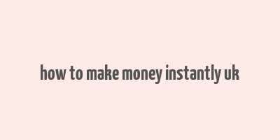 how to make money instantly uk