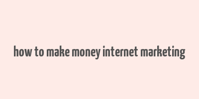 how to make money internet marketing