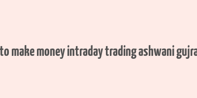 how to make money intraday trading ashwani gujral pdf