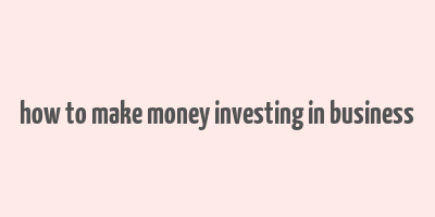 how to make money investing in business