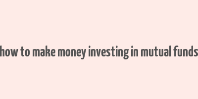 how to make money investing in mutual funds