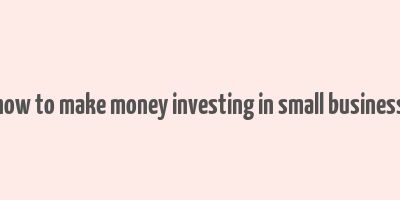 how to make money investing in small business