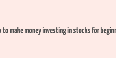 how to make money investing in stocks for beginners