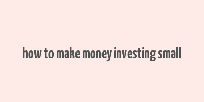 how to make money investing small